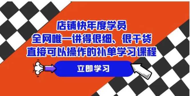 店铺-快年度学员,全网唯一讲得很细、很干货、直接可以操作的补单学习课程