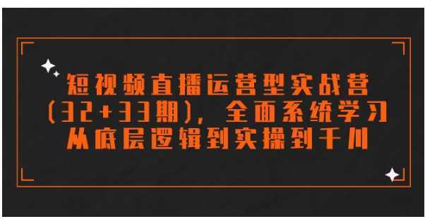 短视频直播运营型实战营,全面系统学习,从底层逻辑到实操到千川