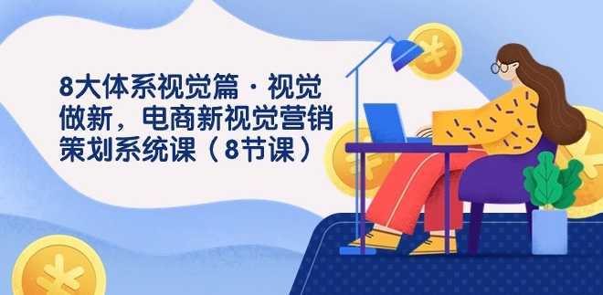 8大体系视觉篇·视觉做新,电商新视觉营销策划系统课