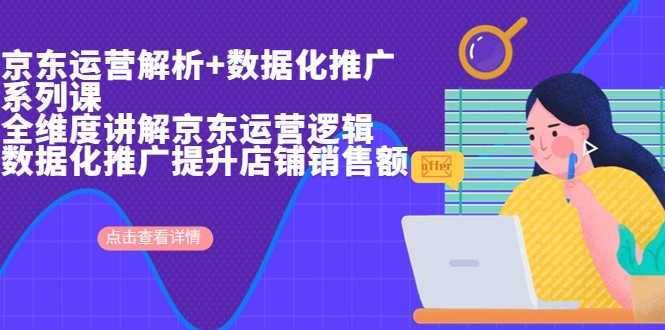 京东运营解析与数据化推广系列课,全维度讲解京东运营逻辑+数据化推广提升