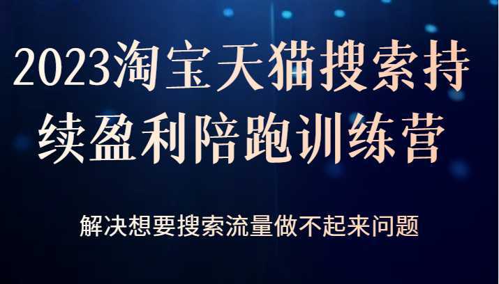 2023淘宝天猫搜索持续盈利陪跑训练营,解决想要搜索流量做不起来问题