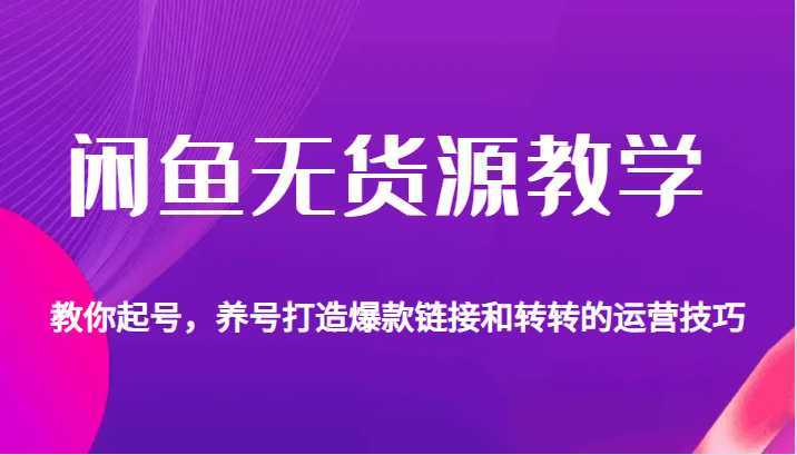 闲鱼无货源教学,教你起号,养号打造爆款链接以及转转的运营技巧