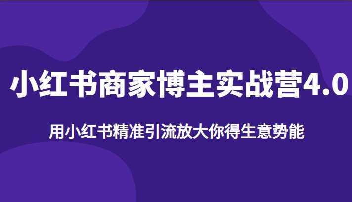 小红书商家博主实战营4.0,用小红书精准引流放大你得生意势能