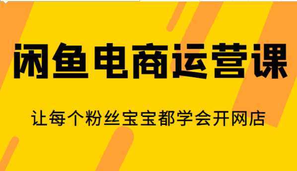 闲鱼电商运营课,让每个粉丝宝宝都学会开网店