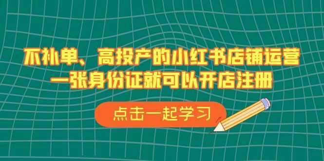 不补单、高投产的小红书店铺运营,一张身份证就可以开店注册