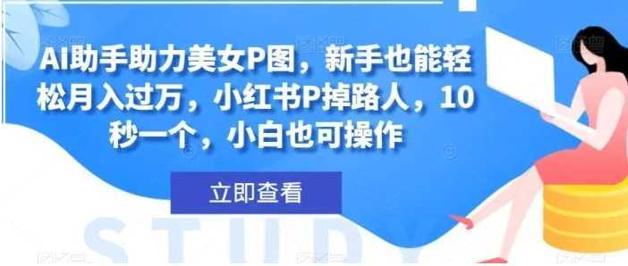AI助手助力美女P图,新手也能轻松月入过万,小红书P掉路人,10秒一个,小白也可操作