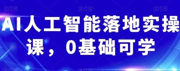 AI人工智能落地实操课,0基础可学