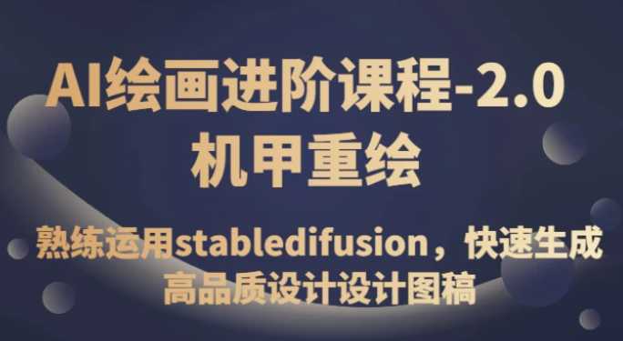 AI绘画进阶课程-2.0机甲重绘,熟练运用stabledifusion,快速生成高品质设计设计图稿