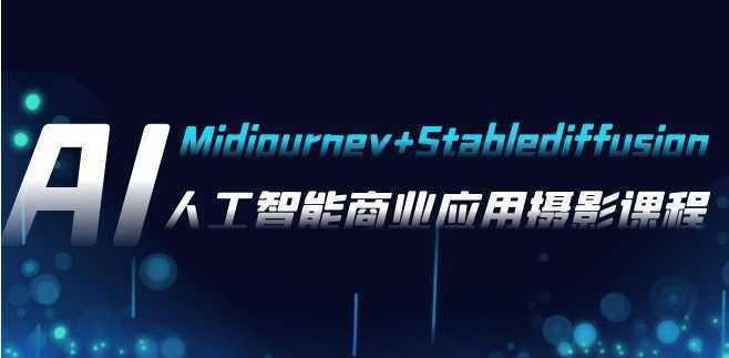 AI摄影【Midjourney+Stablediffusion】,人工智能商业应用摄影-37节课程