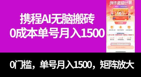 最新携程AI无脑搬砖,0成本,0门槛,单号月入1500,可矩阵操作