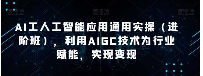 AI工人工智能应用通用实操,利用AIGC技术为行业赋能,实现变现