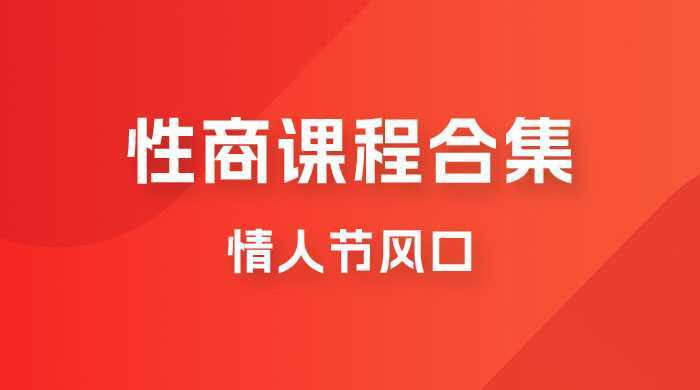 情人节风口,卖“性商”课合集(海王秘籍),一单99,一周能卖100单!暴力掘金