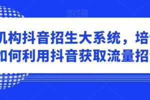 培训机构抖音招生大系统,培训机构如何利用抖音获取流量招生