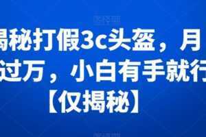揭秘打假3c头盔,月入过万,小白有手就行【仅揭秘】