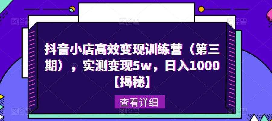抖音小店高效变现训练营,实测变现5w,日入1000【揭秘】