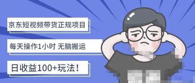 京东短视频带货项目:每天操作2小时,月收益3000+副业项目-价值1988元