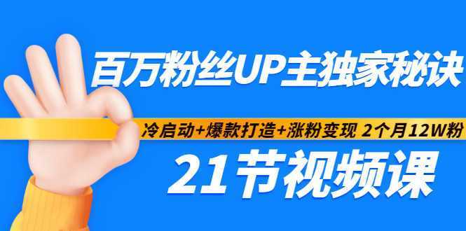 百万粉丝UP主独家秘诀:冷启动+爆款打造+涨粉变现2个月12W粉(21节视频课)