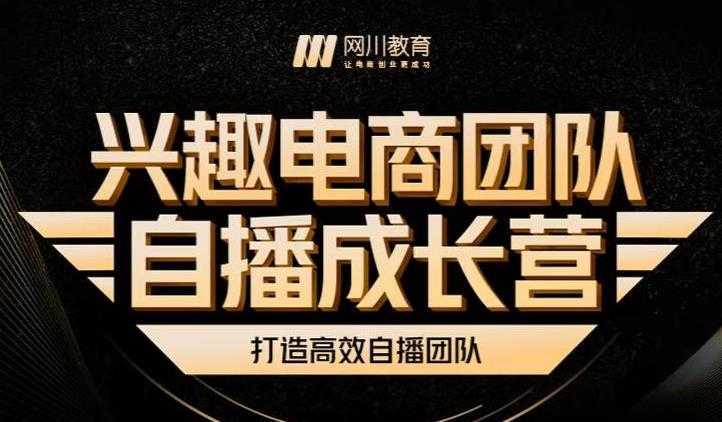 兴趣电商团队自播成长营,解密直播流量获取承接放大的核心密码
