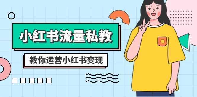 小红书流量私教课:全方位教你运营小红书变现