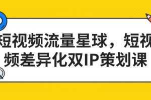 短视频流量星球,短视频差异化双IP策划课