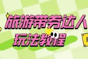 旅游带券达人玩法教程:0粉开通达人团购,旅游达人0粉可变现