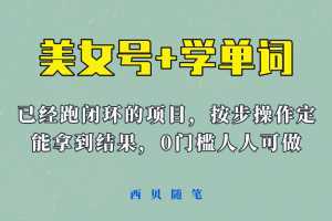 美女号+学单词新玩法,0门槛人人都可以做,上手容易拿到结果, 项目已经跑通闭环!