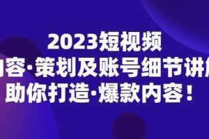 2023短视频内容·策划及账号细节讲解,助你打造·爆款内容