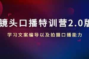 镜头口播特训营2.0版，学习文案编导以及拍摄口播能力