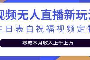 短视频无人直播新玩法,生日表白祝福视频定制,零成本月收入上千上万【附模板】