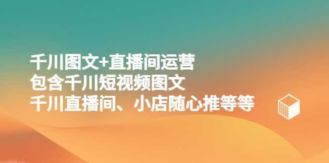 千川图文+直播间运营,包含千川短视频图文、千川直播间、小店随心推等等