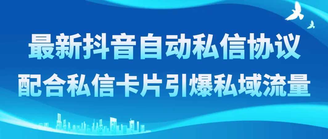 最新抖音自动私信协议,配合私信卡片引爆私域流量