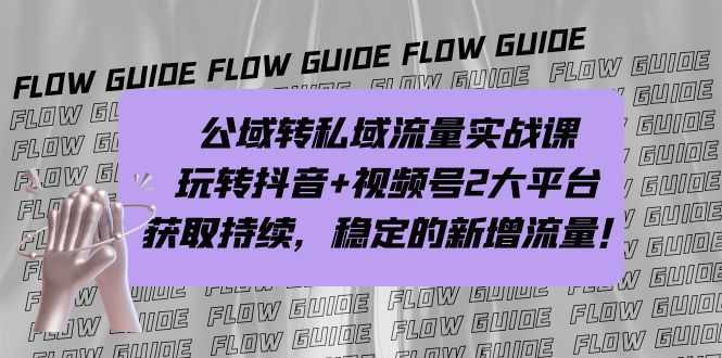 公域转私域流量实战课,玩转抖音+视频号2大平台,获取持续,稳定的新增流量