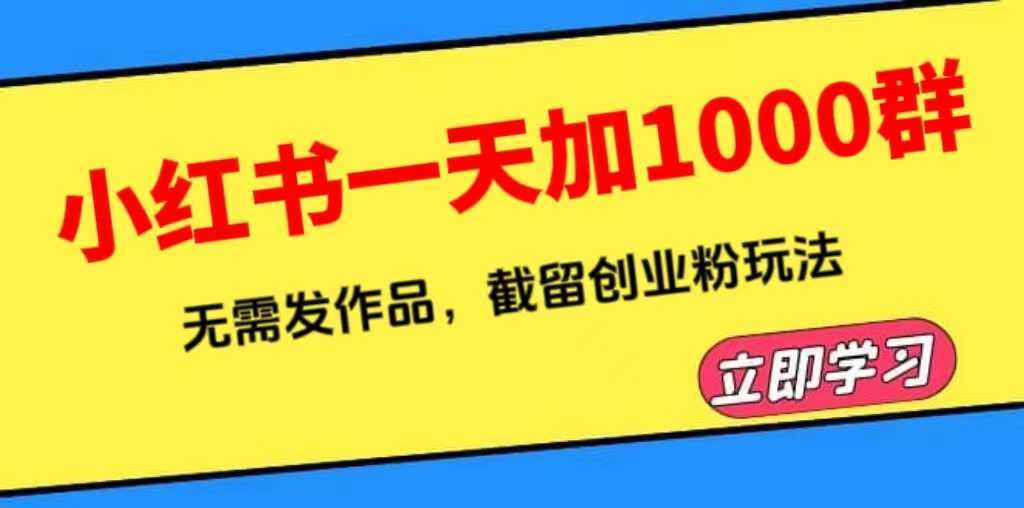 小红书一天加1000群,无需发作品,截留创业粉玩法