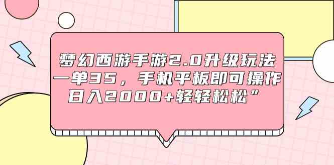 梦幻西游手游2.0升级玩法,一单35,手机平板即可操作,日入2000+轻轻松松”