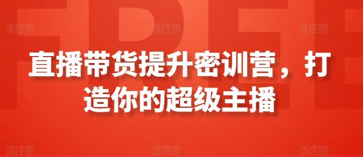 直播带货提升密训营,打造你的超级主播