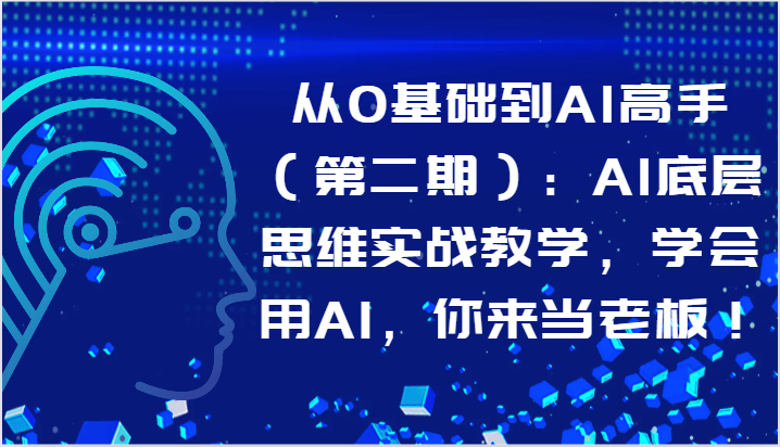 从0基础到AI高手:AI底层思维实战教学,学会用AI,你来当老板!