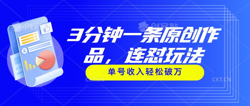 3分钟一条原创作品,连怼玩法,单号收入轻松破万