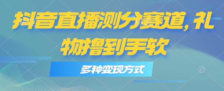 抖音直播测分赛道,多种变现方式,轻松日入1000+