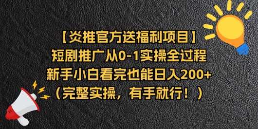 【炎推官方送福利项目】短剧推广从0-1实操全过程,新手小白看完也能日…
