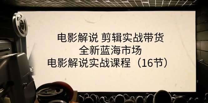 电影解说 剪辑实战带货全新蓝海市场,电影解说实战课程