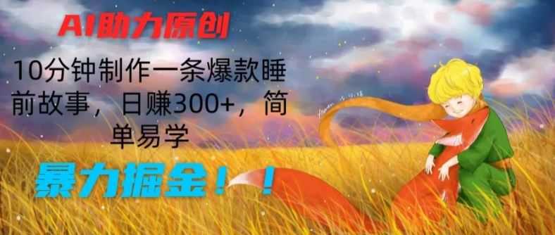 AI助力原创:10分钟制作一条爆款睡前故事,日赚300+,简单易学,暴力掘金【揭秘】