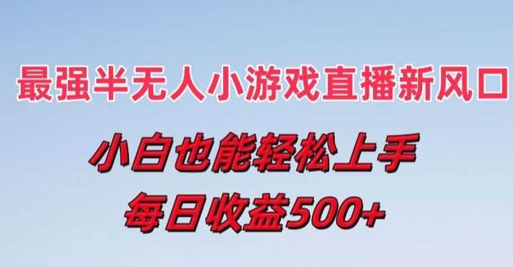 最强半无人直播小游戏新风口,小白也能轻松上手,每日收益5张【揭秘】