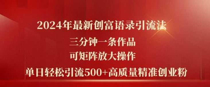 2024年最新创富语录引流法,三分钟一条作品,可矩阵放大操作,单日轻松引流500+高质量创业粉