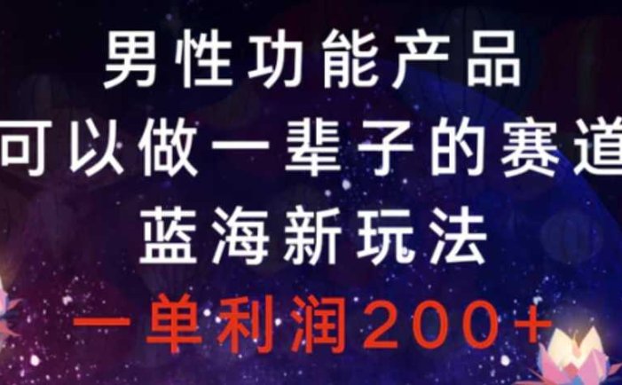 男性功能产品,可以做一辈子的赛道,蓝海新玩法,一单利润200+