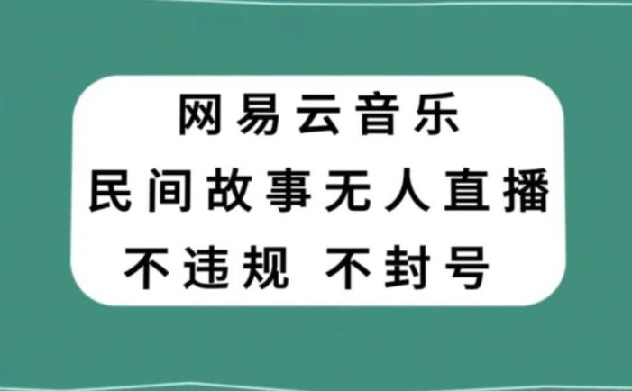 网易云民间故事无人直播,零投入低风险、人人可做【揭秘】
