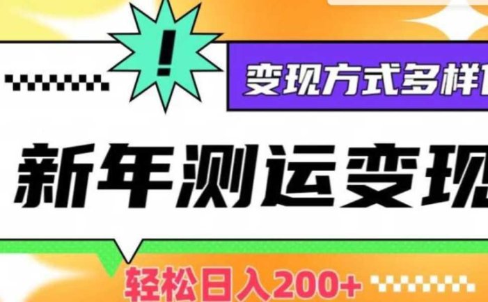 新年运势测试变现,日入200+,几分钟一条作品,变现方式多样化【揭秘】