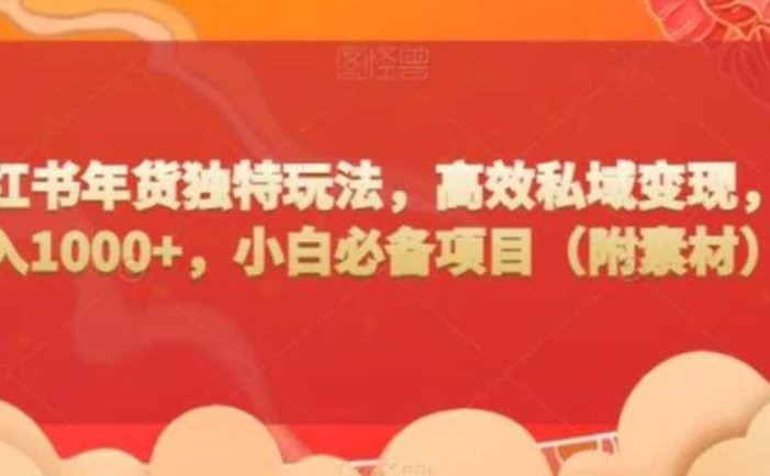 小红书年货独特玩法,高效私域变现,日入1000+,小白必备项目