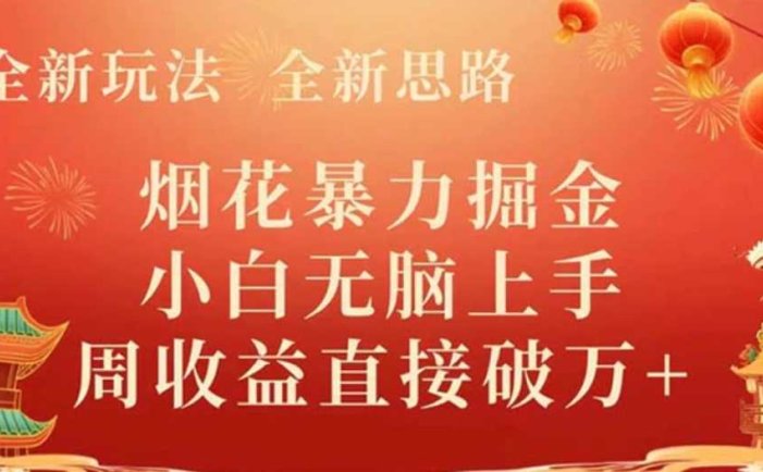 全新玩法,全新思路,烟花暴力掘金,小白无脑上手,周收益破w+