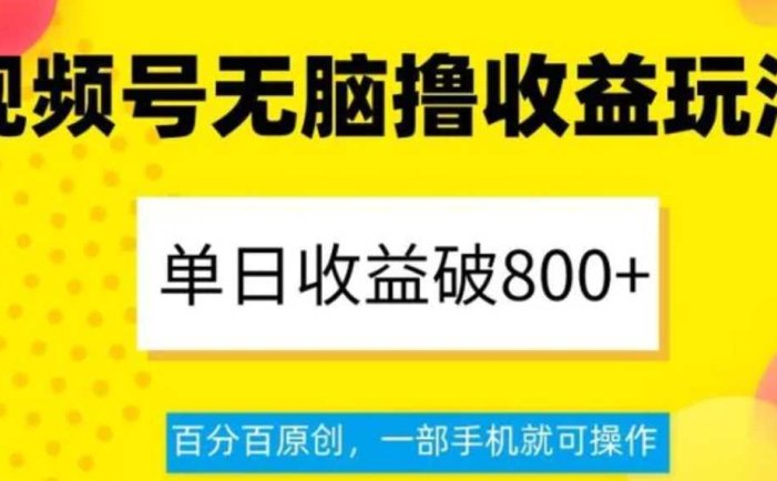 视频号无脑撸收益玩法,单日收益破800+,百分百原创,一部手机就可操作【揭秘】