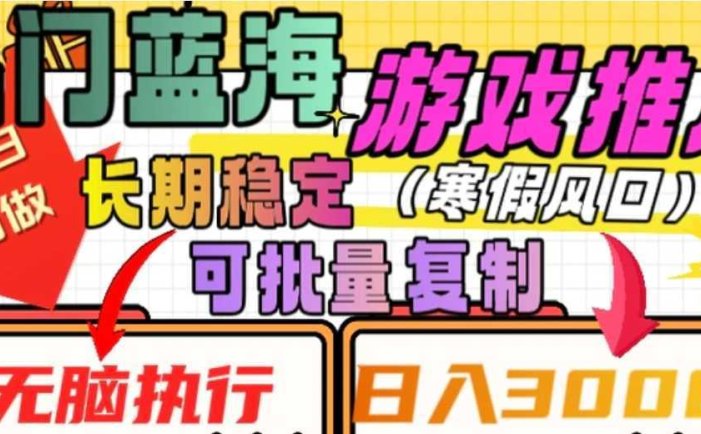 热门蓝海游戏推广任务,长期稳定,无脑执行,单日收益3000+,可矩阵化操作【揭秘】